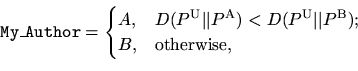\begin{displaymath}
\mathtt{My\_Author} =
\begin{cases}
A, & D(P^{\mathrm{U}} ...
...\vert P^{\mathrm{B}} ) ;\\
B, &\text{otherwise,}
\end{cases}\end{displaymath}