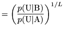 $\displaystyle = \left( \frac{p(\mathrm{U}\vert\mathrm{B})}{p(\mathrm{U}\vert\mathrm{A})} \right)^{1/L} \qquad$