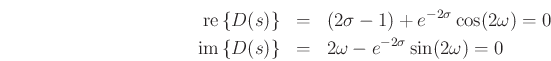 \begin{eqnarray*}
\mbox{re}\left\{D(s)\right\} &=& (2\sigma - 1) + e^{-2\sigma}\cos(2\omega) = 0 \\
\mbox{im}\left\{D(s)\right\} &=& 2\omega - e^{-2\sigma}\sin(2\omega) = 0
\end{eqnarray*}