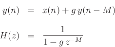 \begin{eqnarray*}
y(n) &=& x(n) + g\, y(n-M)\\ [10pt]
H(z) &=& \frac{1}{1-g\,z^{-M}}
\end{eqnarray*}
