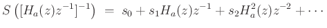 $\displaystyle S\left([H_a(z)z^{-1}]^{-1}\right) \;=\;
s_0 + s_1 H_a(z)z^{-1}+ s_2 H_a^2(z)z^{-2}+ \cdots
$
