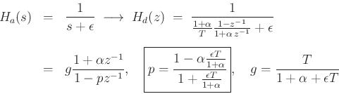 \begin{eqnarray*}
H_a(s) &=& \frac{1}{s+\epsilon } \;\longrightarrow\;
H_d(z) \;=\;\frac{1}{\frac{1+\alpha}{T}\frac{1-z^{-1}}{1+\alpha\,z^{-1}}+\epsilon }\\ [5pt]
&=& g \frac{1+\alpha z^{-1}}{1-pz^{-1}},\quad
\zbox{p = \frac{1-\alpha\frac{\epsilon T}{1+\alpha}}{1+\frac{\epsilon T}{1+\alpha}}}, \quad
g = \frac{T}{1+\alpha+\epsilon T}
\end{eqnarray*}
