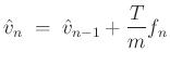 $\displaystyle \hat{v}_n \;=\;\hat{v}_{n-1} + \frac{T}{m} f_n
$