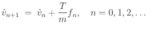 $\displaystyle \hat{v}_{n+1} \;=\;\hat{v}_n + \frac{T}{m} f_n, \quad n=0,1,2,\ldots
$