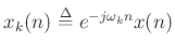 $ x_k(n) \mathrel{\stackrel{\Delta}{=}}e^{-j\omega_k n}x(n)$