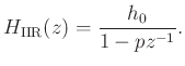 $\displaystyle H_{\rm IIR}(z)=\frac{h_0}{1-p z^{-1}}.
$