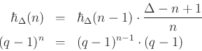 \begin{eqnarray*}
\hbar _\Delta(n) &=& \hbar _\Delta(n-1)\cdot \frac{\Delta-n+1}{n}\\
(q-1)^{n} &=& (q-1)^{n-1}\cdot (q-1)
\end{eqnarray*}