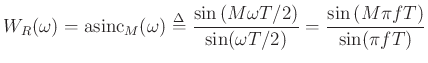 $\displaystyle W_R(\omega) = \hbox{asinc}_M(\omega)
\mathrel{\stackrel{\Delta}{=}}\frac{ \sin \left( M\omega T/2 \right)}{\sin(\omega T/2)}
= \frac{ \sin \left( M\pi f T \right)}{\sin(\pi f T)}
$