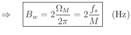 $\displaystyle \Rightarrow \quad \zbox{B_w = 2\frac{\Omega_M}{2\pi} = 2\frac{f_s}{M}}\quad \hbox{(\mbox{Hz})}
$