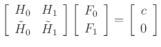 $\displaystyle \left[\begin{array}{cc} H_0 & H_1 \\ [2pt] {\tilde H}_0 & {\tilde H}_1 \end{array}\right]\left[\begin{array}{c} F_0 \\ [2pt] F_1 \end{array}\right]=\left[\begin{array}{c} c \\ [2pt] 0 \end{array}\right]
$