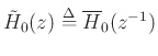 $ {\tilde H}_0(z)\mathrel{\stackrel{\mathrm{\Delta}}{=}}\overline{H}_0(z^{-1})$