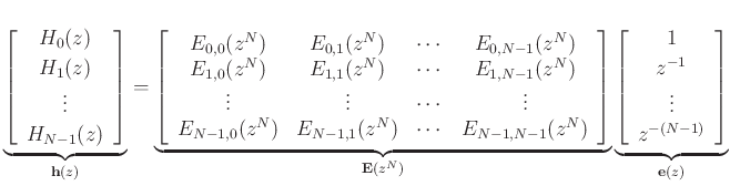 $\displaystyle \underbrace{\left[\begin{array}{c} H_0(z) \\ [2pt] H_1(z) \\ [2pt] \vdots \\ [2pt] H_{N-1}(z)\end{array}\right]}_{\bold{h}(z)} =
\underbrace{\left[\begin{array}{cccc}
E_{0,0}(z^N) & E_{0,1}(z^N) & \cdots & E_{0,N-1}(z^N) \\
E_{1,0}(z^N) & E_{1,1}(z^N) & \cdots & E_{1,N-1}(z^N)\\
\vdots & \vdots & \cdots & \vdots\\
E_{N-1,0}(z^N) & E_{N-1,1}(z^N) & \cdots & E_{N-1,N-1}(z^N)
\end{array}\right]}_{\bold{E}(z^N)}
\underbrace{\left[\begin{array}{c} 1 \\ [2pt] z^{-1} \\ [2pt] \vdots \\ [2pt] z^{-(N-1)}\end{array}\right]}_{\bold{e}(z)}
$