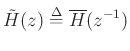 $\displaystyle {\tilde H}(z) \mathrel{\stackrel{\mathrm{\Delta}}{=}}\overline{H}(z^{-1})
$