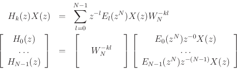 \begin{eqnarray*}
H_{k}(z)X(z) & = & \sum_{l=0}^{N-1} z^{-l} E_l(z^{N})X(z) W_N^{-kl} \\
\left[\begin{array}{c}
H_{0}(z) \\
\ldots \\
H_{N-1}(z) \end{array} \right]
& = & \left[\begin{array}{ccc}
& & \\
& W_N^{-kl} & \\
& & \end{array} \right]
\left[\begin{array}{c}
E_0(z^N) z^{-0} X(z) \\
\ldots \\
E_{N-1}(z^N) z^{-(N-1)} X(z) \end{array}
\right]
\end{eqnarray*}