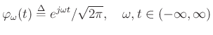 $\displaystyle \varphi _\omega (t) \mathrel{\stackrel{\mathrm{\Delta}}{=}}e^{j\omega t}/\sqrt{2\pi},\quad
\omega , t\in (-\infty,\infty)
$