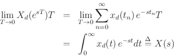 \begin{eqnarray*}
\lim_{T\to 0} X_d(e^{sT})T &=&
\lim_{T\to 0}
\sum_{n=0}^\infty x_d(t_n)\, e^{-st_n} T \\
&=& \int_{0}^\infty x_d(t)\, e^{-st} dt \mathrel{\stackrel{\mathrm{\Delta}}{=}}X(s)
\end{eqnarray*}
