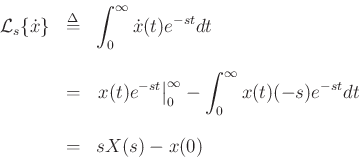 \begin{eqnarray*}
{\cal L}_{s}\{{\dot x}\} &\mathrel{\stackrel{\mathrm{\Delta}}{=}}& \int_{0}^\infty {\dot x}(t) e^{-s t} dt\\ [10pt]
&=& \left. x(t)e^{-s t}\right\vert _{0}^{\infty} -
\int_{0}^\infty x(t) (-s)e^{-s t} dt\\ [10pt]
&=& s X(s) - x(0)
\end{eqnarray*}