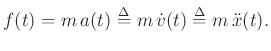 $\displaystyle f(t) = m\,a(t) \mathrel{\stackrel{\mathrm{\Delta}}{=}}m\,{\dot v}(t) \mathrel{\stackrel{\mathrm{\Delta}}{=}}m\,{\ddot x}(t).
$