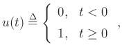 $\displaystyle u(t)\mathrel{\stackrel{\mathrm{\Delta}}{=}}\left\{\begin{array}{ll}
0, & t<0 \\ [5pt]
1, & t\ge 0 \\
\end{array} \right.,
$