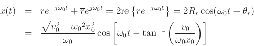 \begin{eqnarray*}
x(t) &=& re^{-j{\omega_0}t} + \overline{r}e^{j{\omega_0}t}
= 2\mbox{re}\left\{re^{-j{\omega_0}t}\right\}
= 2R_r\cos({\omega_0}t - \theta_r)\\
&=& \frac{\sqrt{v^2_0 + {\omega_0}^2 x^2_0}}{{\omega_0}}
\cos\left[{\omega_0}t - \tan^{-1}\left(\frac{v_0}{{\omega_0}x_0}\right)\right]
\end{eqnarray*}