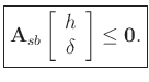 $\displaystyle \zbox{\mathbf{A}_{sb}\left[\begin{array}{c}
h\\
\delta \end{array}\right] \le \mathbf{0}.}
$