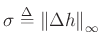 $ \sigma\mathrel{\stackrel{\mathrm{\Delta}}{=}}\left\Vert \Delta h\right\Vert _{\infty }$