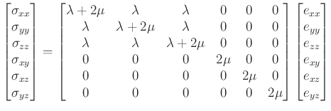 $\displaystyle \begin{bmatrix}\sigma_{xx}\\ \sigma_{yy}\\ \sigma_{zz}\\ \sigma_{xy}\\ \sigma_{xz}\\ \sigma_{yz}\\ \end{bmatrix}= \begin{bmatrix}\lambda+2\mu&\lambda&\lambda&0&0&0\\ \lambda&\lambda+2\mu&\lambda&0&0&0\\ \lambda&\lambda&\lambda+2\mu&0&0&0\\ 0&0&0&2\mu&0&0\\ 0&0&0&0&2\mu&0\\ 0&0&0&0&0&2\mu\\ \end{bmatrix}\begin{bmatrix}e_{xx}\\ e_{yy}\\ e_{zz}\\ e_{xy}\\ e_{xz}\\ e_{yz}\\ \end{bmatrix}$