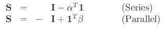 $\displaystyle \begin{array}{rccll}
{\mathbf S} &=& & {\mathbf I} - {\mathbf \alpha}^{T}{\bf 1}\hspace{0.5in}&{\mbox {\rm {(Series)}}}\nonumber \\
{\bf S} &=& - & {\mathbf I} + {\mathbf 1}^{T}{\mathbf \beta}\hspace{0.5in}&{\mbox {\rm (Parallel)}}\nonumber
\end{array} $