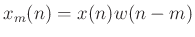 $ x_m(n) = x(n)w(n-m)$