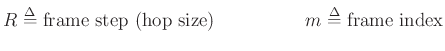 $\displaystyle R \mathrel{\stackrel{\Delta}{=}}\hbox{frame step (hop size)} \hspace{2cm}
m \mathrel{\stackrel{\Delta}{=}}\hbox{frame index}
$