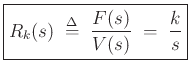$\displaystyle \zbox{R_k(s) \;\mathrel{\stackrel{\mathrm{\Delta}}{=}}\;\frac{F(s)}{V(s)} \;=\;\frac{k}{s}}
$