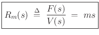 $\displaystyle \zbox{R_m(s) \;\mathrel{\stackrel{\mathrm{\Delta}}{=}}\;\frac{F(s)}{V(s)} \;=\;ms}
$