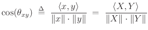$\displaystyle \cos(\theta_{xy})
\;\mathrel{\stackrel{\mathrm{\Delta}}{=}}\;\frac{\left<x,y\right>}{\Vert x\Vert\cdot\Vert y\Vert}
\;=\;\frac{\left<X,Y\right>}{\Vert X\Vert\cdot\Vert Y\Vert}
$