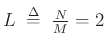 $ L \;\mathrel{\stackrel{\mathrm{\Delta}}{=}}\;\frac{N}{M} = 2$