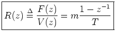 $\displaystyle \zbox{R(z) \isdef \frac{F(z)}{V(z)} = m \frac{1-z^{-1}}{T}}
$