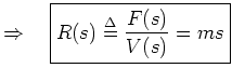 $\displaystyle \Rightarrow\quad
\zbox{R(s) \isdef \frac{F(s)}{V(s)} = ms}
$