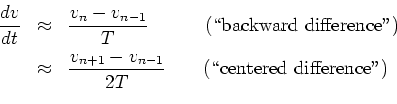 \begin{eqnarray*}
\frac{dv}{dt} &\approx& \frac{v_n-v_{n-1}}{T}
\qquad\quad\hb...
...{v_{n+1}-v_{n-1}}{2T}
\qquad\hbox{(\lq\lq centered difference'')}\\
\end{eqnarray*}
