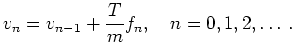 $\displaystyle v_n=v_{n-1} + \frac{T}{m} f_n, \quad n=0,1,2,\ldots\,.
$