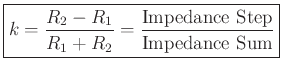 $\displaystyle \zbox{k= \frac{R_2-R_1}{R_1+R_2} =
\frac{\mbox{Impedance Step}}{\mbox{Impedance Sum}}}
$