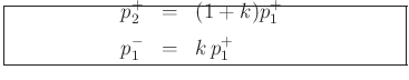 \fbox{\begin{minipage}{3in}{\vspace{-0.15in}%
\par\begin{center}\begin{eqnarray*}
p^+_2 &=& (1+k)p^+_1\\ [3pt]
p^-_1 &=& k\,p^+_1
\end{eqnarray*}\end{center}\par
}\end{minipage} }