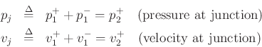 \begin{eqnarray*}
p_j &\mathrel{\stackrel{\mathrm{\Delta}}{=}}& p^+_1+p^-_1 = p^+_2\quad\mbox{(pressure at junction)}\\
v_j &\mathrel{\stackrel{\mathrm{\Delta}}{=}}& v^{+}_1+v^{-}_1 = v^{+}_2\quad\mbox{(velocity at junction)}
\end{eqnarray*}