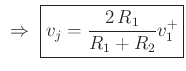 $\displaystyle \,\,\Rightarrow\,\,\zbox{v_j = \frac{2\,R_1}{R_1 + R_2}v^{+}_1}
$