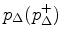 $ p_{\Delta}(p_{\Delta}^{+})$