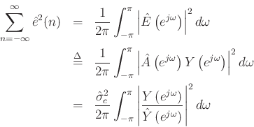 \begin{eqnarray*}
\sum_{n=-\infty}^{\infty} {\hat e}^2(n)
&=&
\frac{1}{2\pi}\int_{-\pi}^{\pi}\left\vert{\hat E}\left(e^{j\omega}\right)\right\vert^2 d\omega\\
&\mathrel{\stackrel{\mathrm{\Delta}}{=}}&\frac{1}{2\pi}\int_{-\pi}^{\pi}\left\vert{\hat A}\left(e^{j\omega}\right)Y\left(e^{j\omega}\right)\right\vert^2 d\omega\\
&=&\frac{{\hat\sigma}^2_e}{2\pi}\int_{-\pi}^{\pi}\left\vert\frac{Y\left(e^{j\omega}\right)}%
{{\hat Y}\left(e^{j\omega}\right)}\right\vert^2 d\omega
\end{eqnarray*}