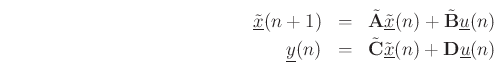 \begin{eqnarray*}
\tilde{\underline{x}}(n+1) & = &\tilde{\mathbf{A}}\tilde{\underline{x}}(n) + \tilde{\mathbf{B}}\underline{u}(n) \nonumber \\
\underline{y}(n) & = & \tilde{\mathbf{C}}\tilde{\underline{x}}(n) + \mathbf{D}\underline{u}(n)
\end{eqnarray*}