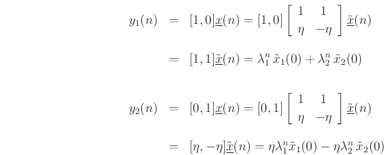 \begin{eqnarray*}
y_1(n) &=& [1, 0] \underline{x}(n) = [1, 0] \left[\begin{array}{cc} 1 & 1 \\ [2pt] \eta & -\eta \end{array}\right]\tilde{\underline{x}}(n)\\ [10pt]
&=& [1, 1]\tilde{\underline{x}}(n) = \lambda_1^n\,\tilde{x}_1(0) + \lambda_2^n\,\tilde{x}_2(0)\\ [20pt]
y_2(n) &=& [0, 1] \underline{x}(n) = [0, 1] \left[\begin{array}{cc} 1 & 1 \\ [2pt] \eta & -\eta \end{array}\right]\tilde{\underline{x}}(n)\\ [10pt]
&=& [\eta, -\eta]\tilde{\underline{x}}(n) = \eta\lambda_1^n \tilde{x}_1(0) - \eta \lambda_2^n\,\tilde{x}_2(0)
\end{eqnarray*}