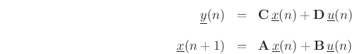 \begin{eqnarray*}
\underline{y}(n) & = & \mathbf{C}\, \underline{x}(n) + \mathbf{D}\,\underline{u}(n)\\ [10pt]
\underline{x}(n+1) & = & \mathbf{A}\, \underline{x}(n) + \mathbf{B}\, \underline{u}(n)
\end{eqnarray*}