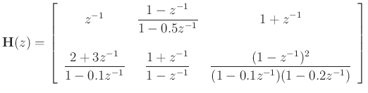 $\displaystyle \mathbf{H}(z) = \left[\begin{array}{ccc}
z^{-1} & \displaystyle\frac{1-z^{-1}}{1-0.5z^{-1}} & \displaystyle 1+z^{-1}\\ [20pt]
\displaystyle\frac{2+3z^{-1}}{1-0.1z^{-1}} & \displaystyle\frac{1+z^{-1}}{1-z^{-1}} & \displaystyle\frac{(1-z^{-1})^2}{(1-0.1z^{-1})(1-0.2z^{-1})}
\end{array}\right]
$