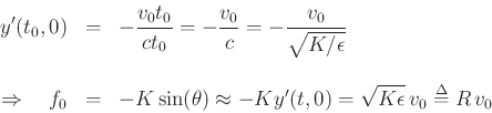 \begin{eqnarray*}
y'(t_0,0) &=&
-\frac{v_0 t_0}{c t_0} =
-\frac{v_0}{c} =
-\frac{v_0}{\sqrt{K/\epsilon }} \\ [10pt]
\Rightarrow\quad
f_0 &=& -K\sin(\theta)\approx -Ky'(t,0) = \sqrt{K\epsilon }\,v_0 \mathrel{\stackrel{\mathrm{\Delta}}{=}}R\, v_0
\end{eqnarray*}