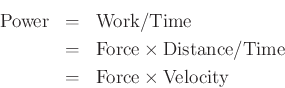 \begin{eqnarray*}
\hbox{Power} &=& \hbox{Work} / \hbox{Time} \\
&=& \hbox{Force} \times \hbox{Distance} / \hbox{Time} \\
&=& \hbox{Force} \times \hbox{Velocity}
\end{eqnarray*}